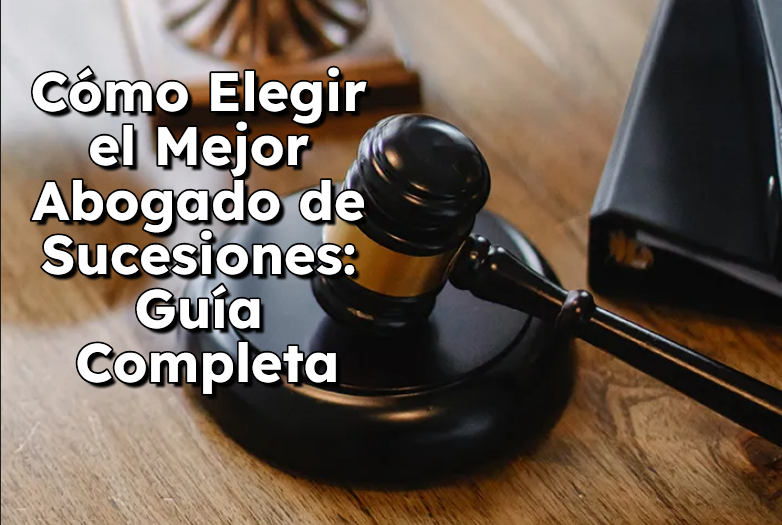 Cómo Elegir el Mejor Abogado de Sucesiones Guía Completa