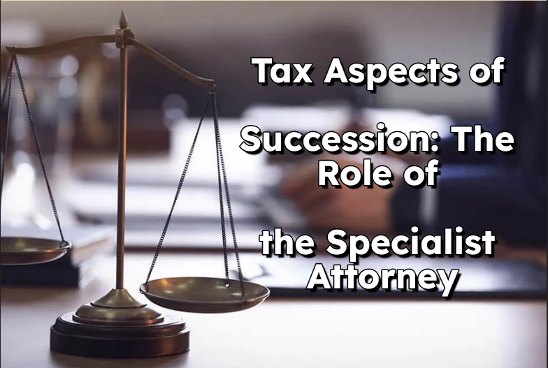 Aspectos Fiscales en la Sucesión: El Rol del Abogado Especialista