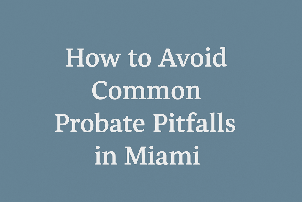 How to Avoid Common Probate Pitfalls in Miami