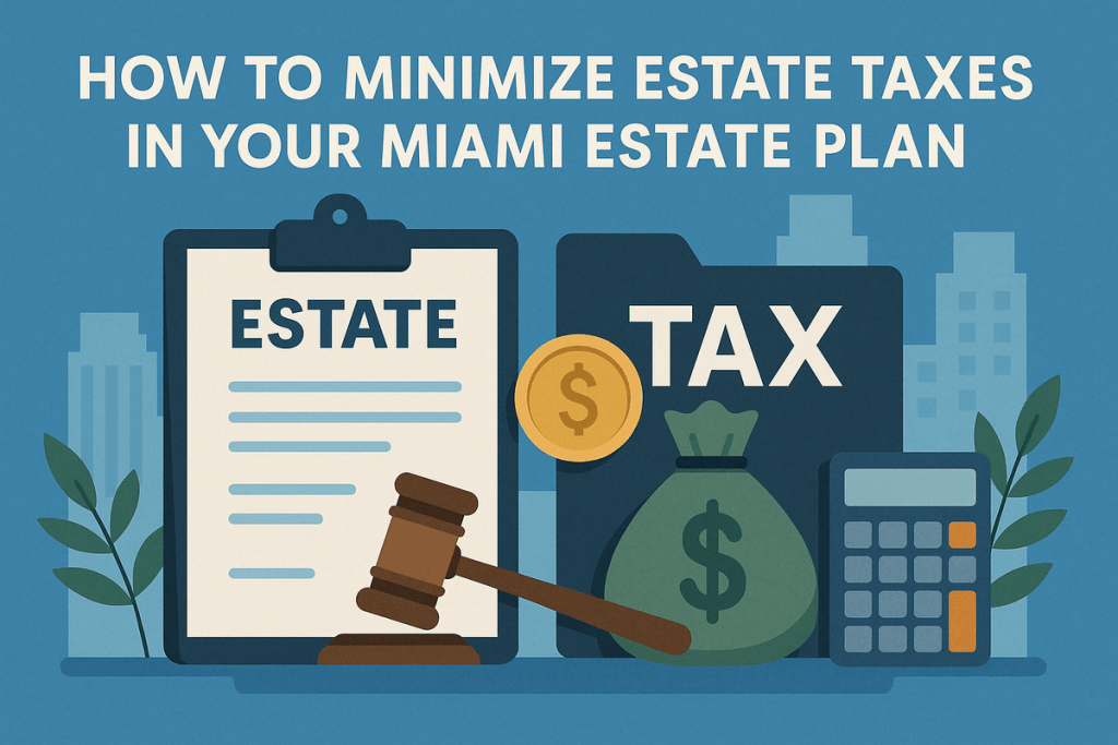 Minimize Estate Taxes in Your Miami Estate Plan